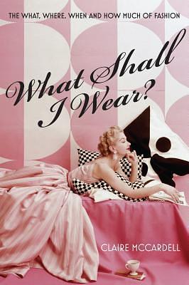 What Shall I Wear?: The What, Where, When & How Much of Fashion by Claire McCardell, Claire McCardell