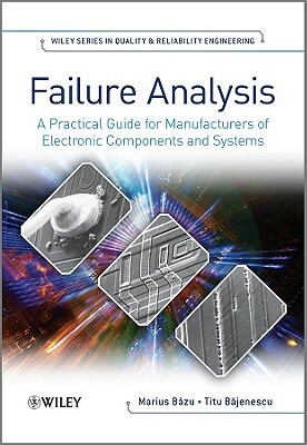 Failure Analysis: A Practical Guide for Manufacturers of Electronic Components and Systems by Marius Bazu, Titu Bajenescu