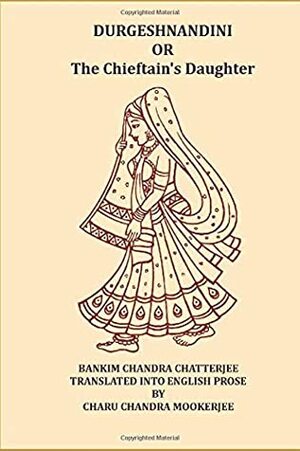 Durgeshnandini: or The Chieftain's Daughter by Charu Chandra Mookerjee, Bankim Chandra Chattopadhyay