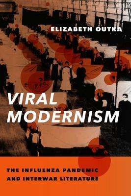 Viral Modernism: The Influenza Pandemic and Interwar Literature by Elizabeth Outka