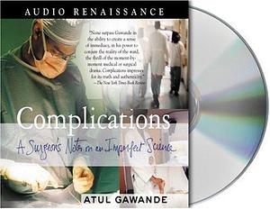 Complications: A Surgeon's Notes on an Imperfect Science by Atul Gawande by Atul Gawande, Atul Gawande