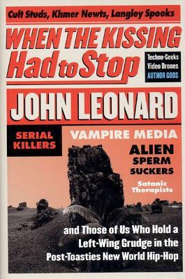 When the Kissing Had to Stop: Cult Studs, Khmer Newts, Langley Spooks, Techno-Geeks, Video Drones, Author Gods, Serial Killers, Vampire Media, Alien by John Leonard