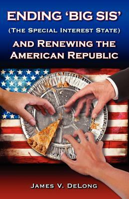 Ending 'Big SIS' (The Special Interest State) and Renewing the American Republic by James V. DeLong