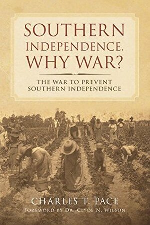 Southern Independence: Why War?: The War To Prevent Southern Independence by Clyde N. Wilson, Charles T. Pace