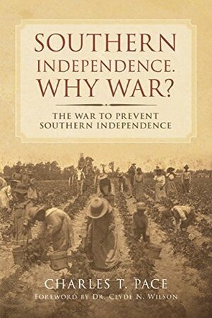 Southern Independence: Why War?: The War To Prevent Southern Independence by Charles T. Pace, Clyde N. Wilson