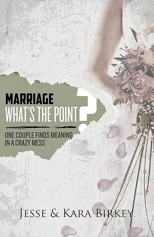 Marriage, What's the Point?: One Couple Finds Meaning in a Crazy Mess by Jesse Birkey