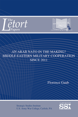 An Arab NATO in the Making: Middle Eastern Military Cooperation Since 2011: Middle Eastern Military Cooperation Since 2011 by Florence Gaub