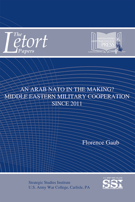 An Arab NATO in the Making: Middle Eastern Military Cooperation Since 2011: Middle Eastern Military Cooperation Since 2011 by Florence Gaub