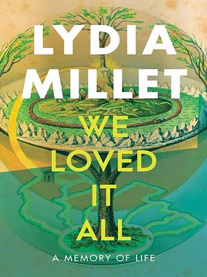 We Loved It All: A Memory of Life by Lydia Millet