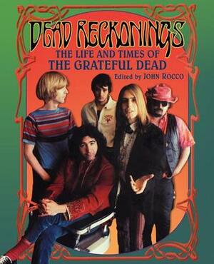 Dead Reckonings: The Life and Times of the Grateful Dead by John M. Rocco