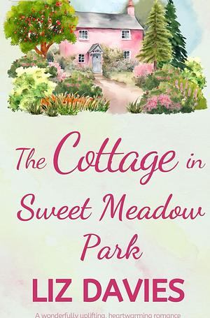 The Cottage in Sweet Meadow Park: A wonderfully uplifting, heartwarming read by Liz Davies