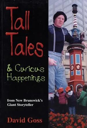 Tall Tales &amp; Curious Happenings: From New Brunswick's Giant Storyteller by David Goss