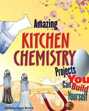 Amazing Kitchen Chemistry Projects: You Can Build Yourself by Cynthia Light Brown