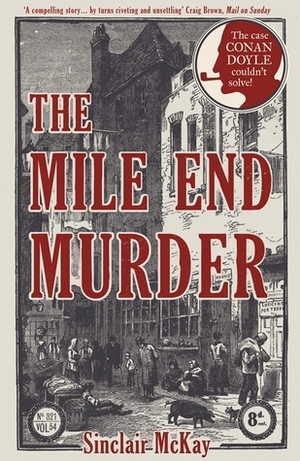 The Mile End Murder: The Case Conan Doyle Couldn't Solve by Sinclair McKay