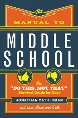 The Manual to Middle School: The do This, Not That Survival Guide for Guys by Jonathan Catherman