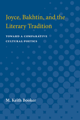 Joyce, Bakhtin, and the Literary Tradition: Toward a Comparative Cultural Poetics by M. Keith Booker