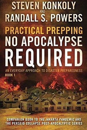 Practical Prepping: No Apocalypse Required: Companion Book to the Jakarta Pandemic and the Perseid Collapse Series by Randall S. Powers, Steven Konkoly