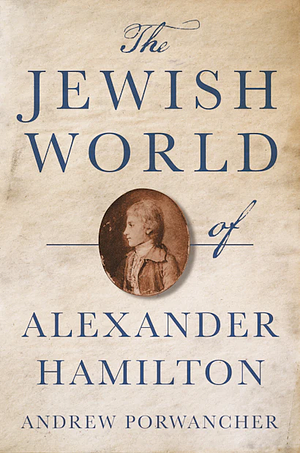 The Jewish World of Alexander Hamilton by Andrew Porwancher