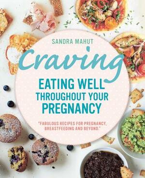 Craving: Eating Well Throughout Your Pregnancy by Sandra Mahut