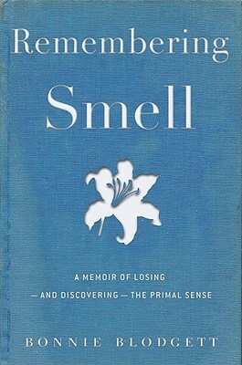 Remembering Smell: A Memoir of Losing--and Discovering--the Primal Sense by Bonnie Blodgett