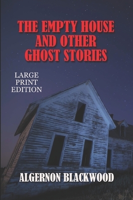 The Empty House and Other Ghost Stories - Large Print Edition by Algernon Blackwood