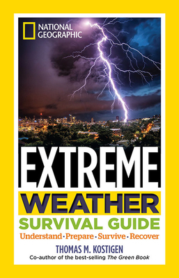 National Geographic Extreme Weather Survival Guide: Understand, Prepare, Survive, Recover by Thomas M. Kostigen