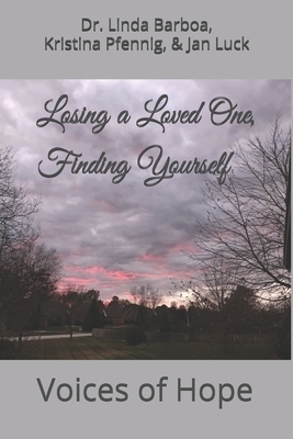 Losing a Loved One, Finding Yourself: Voices of Hope by Jan Luck, Kristina Pfennig, Linda Barboa