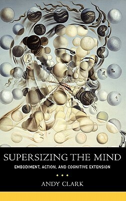 Supersizing the Mind: Embodiment, Action, and Cognitive Extension by Andy Clark