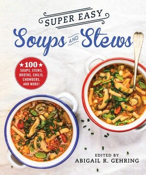 Super Easy Soups and Stews: 100 Soups, Stews, Broths, Chilis, Chowders, and More! by Abigail R. Gehring