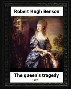 The Queen's Tragedy 1907. by: Robert Hugh Benson (Historical fiction) by Robert Hugh Benson
