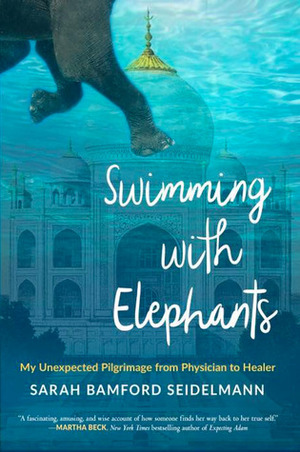 Swimming with Elephants:My Unexpected Pilgrimage from Physician to Healer by Sarah Bamford Seidelmann