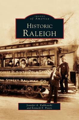 Historic Raleigh by Jenny Kulikowski, Jennifer A. Kulikowski, Kenneth E. Peters