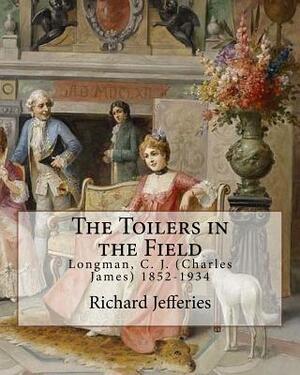 The Toilers in the Field, By: Richard Jefferies: Longman, C. J. (Charles James) 1852-1934 by Richard Jefferies