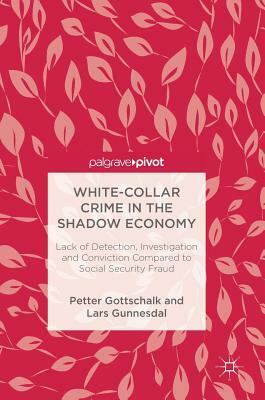 White-Collar Crime in the Shadow Economy: Lack of Detection, Investigation and Conviction Compared to Social Security Fraud by Petter Gottschalk, Lars Gunnesdal