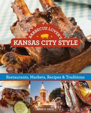 Barbecue Lover's Kansas City Style: Restaurants, Markets, Recipes & Traditions by Ardie A. Davis