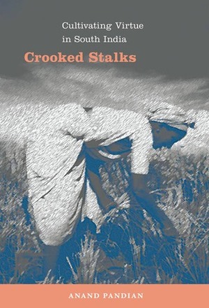 Crooked Stalks: Cultivating Virtue in South India by Anand Pandian