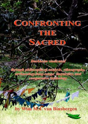 Confronting the Sacred: Durkheim vindicated through philosophical analysis, ethnography, archaeology, long-range linguistics, and comparative by Wim Van Binsbergen