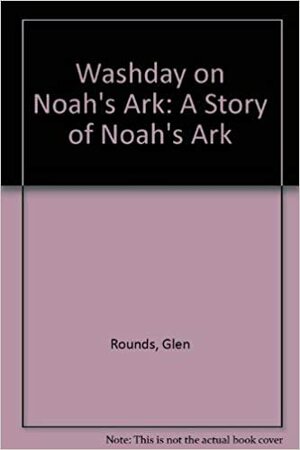 Washday on Noah's Ark: A Story of Noah's Ark According to Glen Rounds by Glen Rounds