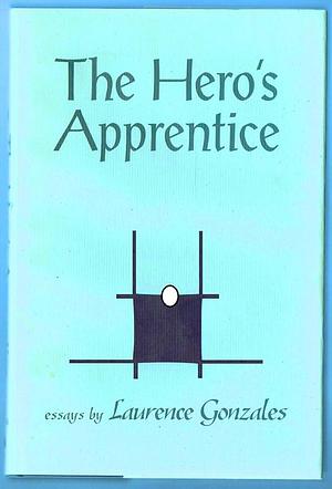 The Hero's Apprentice: Essays by Laurence Gonzales