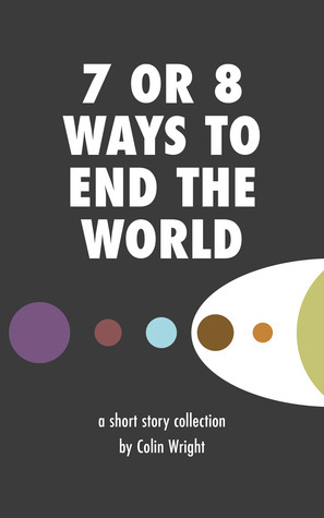 7 or 8 Ways to End the World by Colin Wright