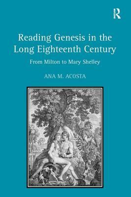 Reading Genesis in the Long Eighteenth Century: From Milton to Mary Shelley by Ana M. Acosta