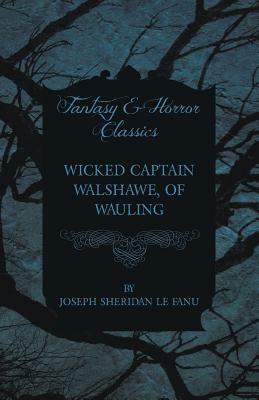 Wicked Captain Walshawe, of Wauling by J. Sheridan Le Fanu