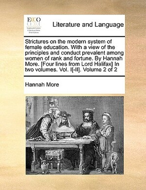 Strictures on the Modern System of Female Education. with a View of the Principles and Conduct Prevalent Among Women of Rank and Fortune. by Hannah Mo by Hannah More