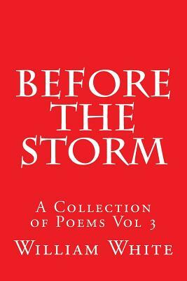 Before The Storm: A collection of poems volume 3 by William White