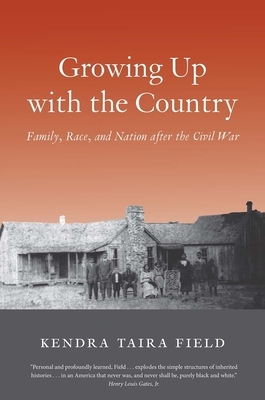 Growing Up with the Country: Family, Race, and Nation After the Civil War by Kendra Taira Field