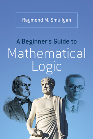 A Beginner's Guide to Mathematical Logic by Raymond M. Smullyan