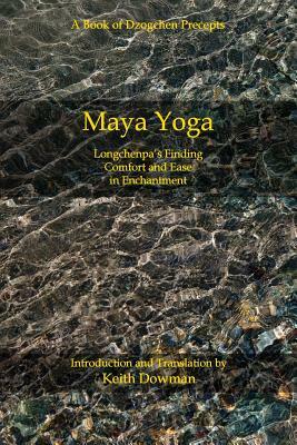 Maya Yoga: Longchenpa's Finding Comfort and Ease in Enchantment by Keith Dowman