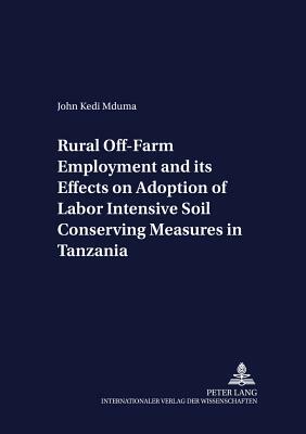 Rural Off-Farm Employment and Its Effects on Adoption of Labor Intensive Soil Conserving Measures in Tanzania by Joachim Braun, John Kedi Mduma, Franz Heidhues