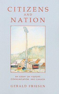 Citizens and Nation: An Essay on History, Communication, and Canada by Gerald Friesen