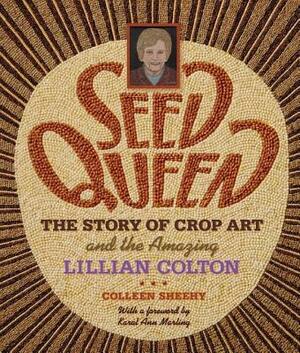 Seed Queen: The Story of Crop Art and the Amazing Lillian Colton by Colleen Sheehy